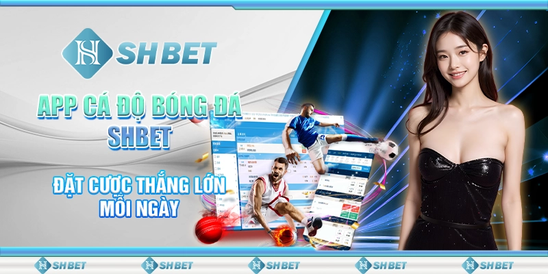App Cá Độ Bóng Đá SHBET - Đặt Cược Thắng Lớn Mỗi Ngày