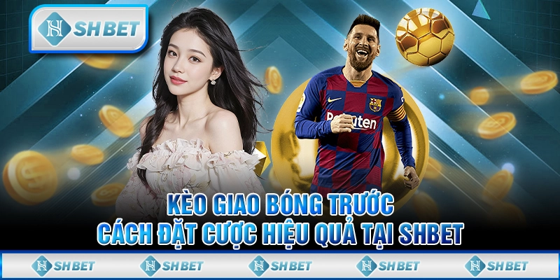 Kèo Giao Bóng Trước: Cách Đặt Cược Hiệu Quả Tại SHBET