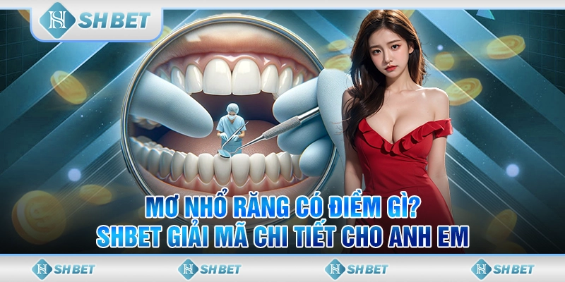 Mơ Nhổ Răng Điềm Báo Gì? – Giải Mã Giấc Mơ Cùng SHBET