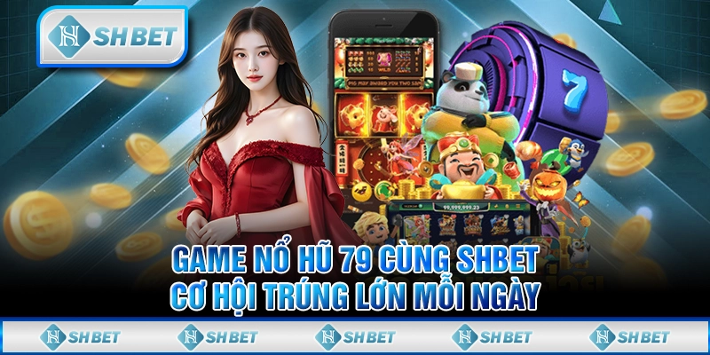 Game Nổ Hũ 79 Cùng SHBET: Cơ Hội Trúng Lớn Mỗi Ngày