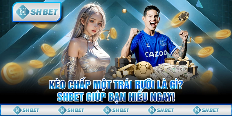 Kèo Chấp Một Trái Rưỡi Là Gì? SHBET Giúp Bạn Hiểu Ngay!