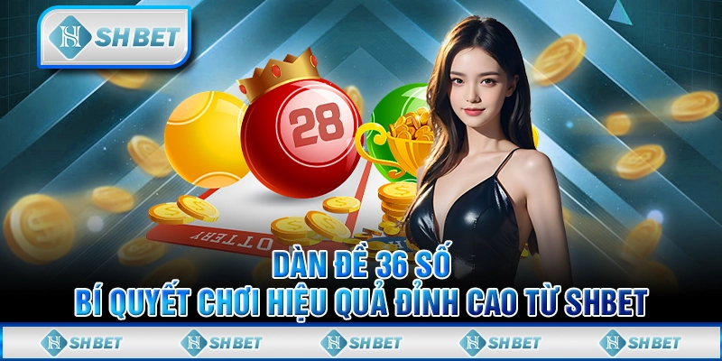 Dàn Đề 36 Số - Bí Quyết Chơi Hiệu Quả Đỉnh Cao Từ SHBET