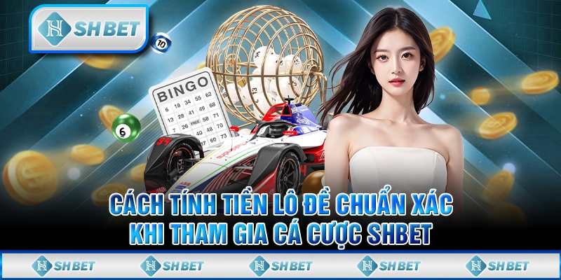 Cách Tính Tiền Lô Đề Chuẩn Xác Khi Tham Gia Cá Cược SHBET