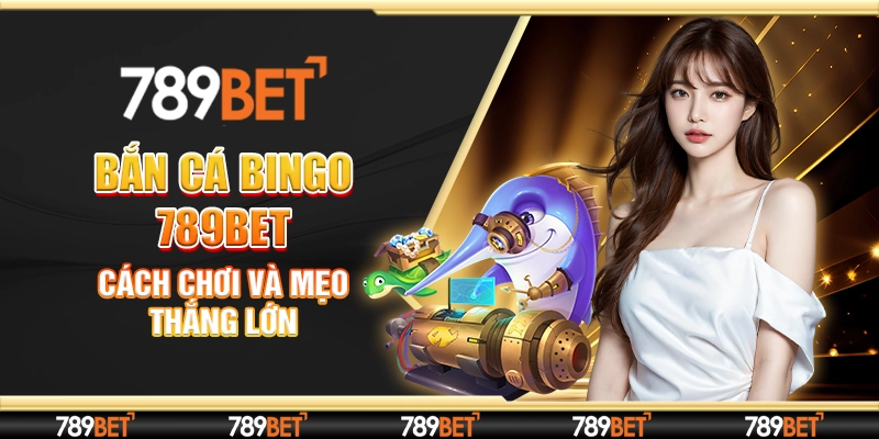 Bắn Cá Bingo 789Bet: Cách Chơi Và Mẹo Thắng Lớn