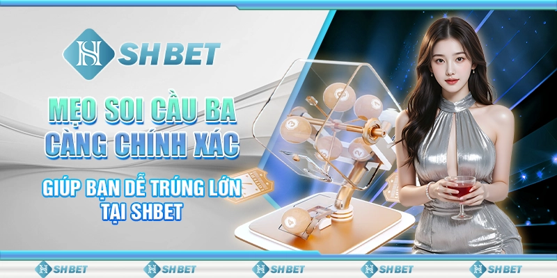 Mẹo Soi Cầu Ba Càng Chính Xác Giúp Bạn Dễ Trúng Lớn Tại SHBET