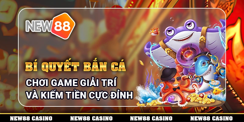 Bí Quyết Bắn Cá - Chơi Game Giải Trí Và Kiếm Tiền Cực Đỉnh