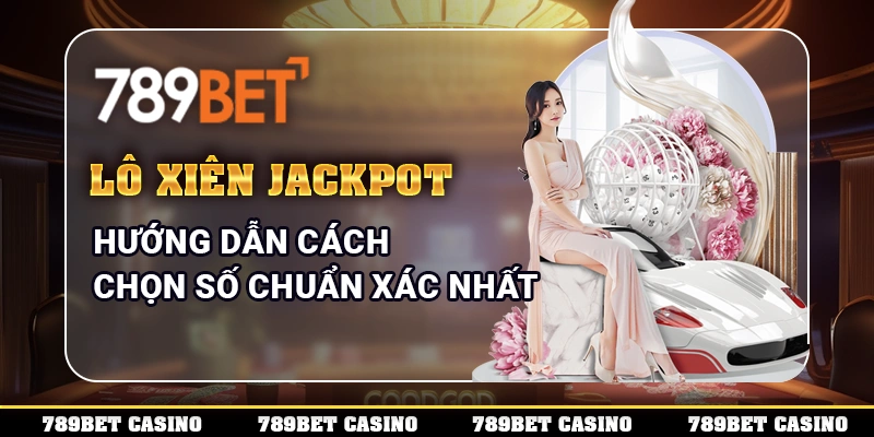 Lô Xiên Jackpot – Hướng Dẫn Cách Chọn Số Chuẩn Xác Nhất