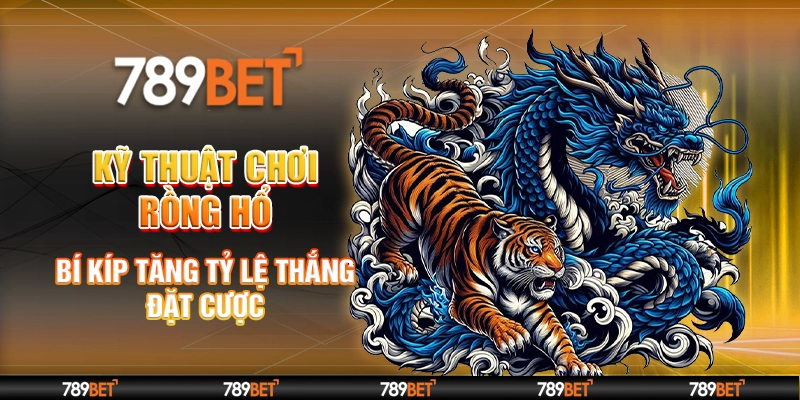 kỹ thuật chơi Rồng Hổ