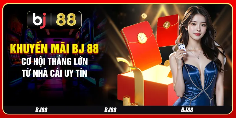 Khuyến Mãi BJ 88 - Cơ Hội Thắng Lớn Từ Nhà Cái Uy Tín