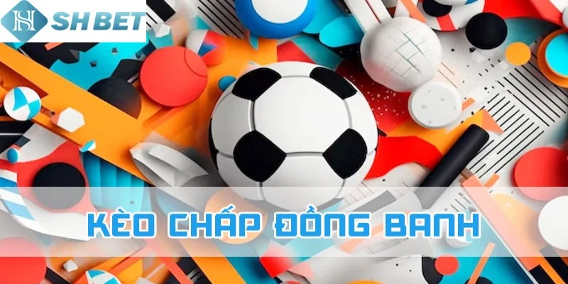 Mỗi người chơi cần nắm chấp đồng banh là gì cụ thể nhất
