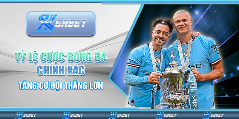 Tỷ Lệ Cược Bóng Đá Chính Xác, Tăng Cơ Hội Thắng Lớn