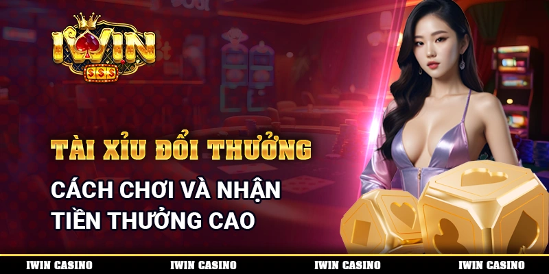 Tài Xỉu Đổi Thưởng - Cách Chơi Và Nhận Tiền Thưởng Cao