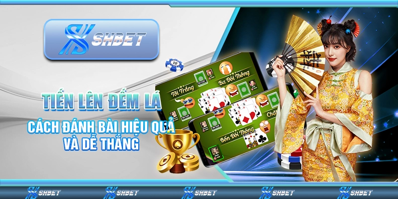 Tiến Lên Đếm Lá - Cách Đánh Bài Hiệu Quả Và Dễ Thắng