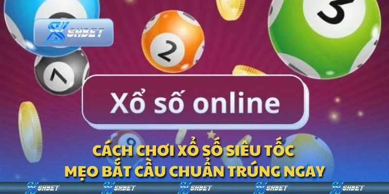 Cách chơi xổ số siêu tốc - Mẹo bắt cầu chuẩn trúng ngay