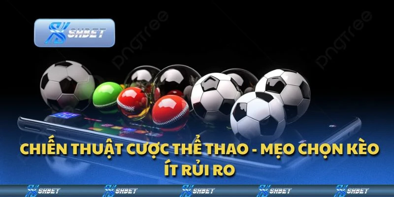 Chiến thuật cược thể thao - Mẹo chọn kèo ít rủi ro