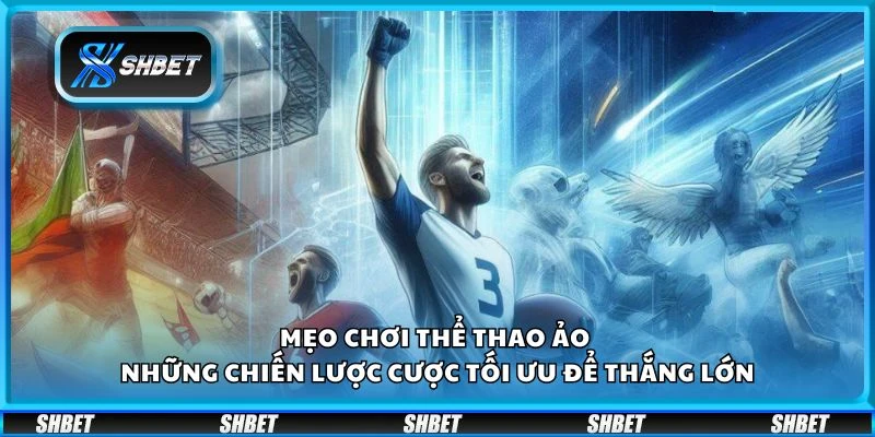 Mẹo chơi thể thao ảo - Những chiến lược cược tối ưu để thắng lớn