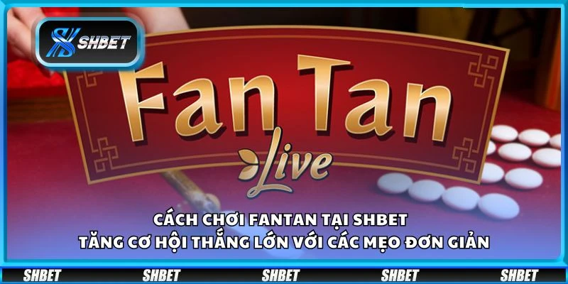 Cách chơi Fantan tại Shbet - Tăng cơ hội thắng lớn với các mẹo đơn giản